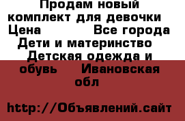 Продам новый комплект для девочки › Цена ­ 3 500 - Все города Дети и материнство » Детская одежда и обувь   . Ивановская обл.